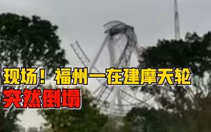 现场！福州一在建摩天轮突然倒塌，警方：已到场处理