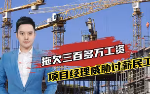 拖欠三百多万工资！项目经理竟还威胁讨薪民工，傲慢底气从何而来