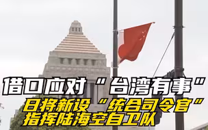 借口应对“台湾有事” 日将新设“统合司令官”指挥陆海空自卫队