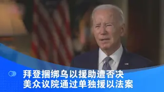 拜登捆绑乌以援助遭否决 美众议院通过单独援以法案
