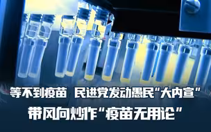 等不到疫苗，民进党发动愚民“大内宣”，炒作“疫苗无用论”