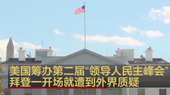 美国筹办第二届“领导人民主峰会”  拜登一开场就遭到外界质疑