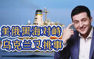 美俄黑海激烈对峙，乌克兰疯狂挑事，比冷战还危险的时刻出现了？