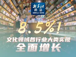 新华社消息｜8.5%！文化领域各行业大类实现全面增长
