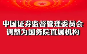 中国证券监督管理委员会调整为国务院直属机构