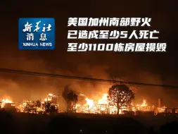 新华社消息｜美国加州南部野火已造成至少5人死亡、至少1100栋房屋损毁