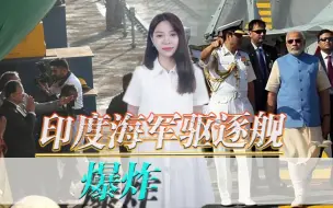 印度海军2022年“第一炸”！驱逐舰在船厂内爆炸，十余人非死即伤