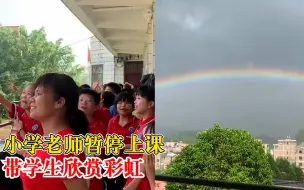 小学老师暂停上课带学生欣赏彩虹：太美了，不想他们错过