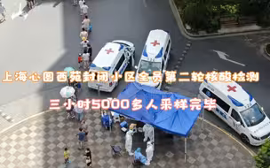 上海心圆西苑封闭小区第二轮核酸检测，三小时5000多人采样完毕
