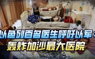 天使在地狱，恶魔在人间！百名医生呼吁以军：轰炸加沙最大的医院