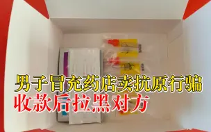 男子冒充药店卖抗原行骗：在微信群售卖，收款后拉黑对方