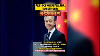 乌方：中方未就乌克兰危机与乌进行磋商，外交部回应