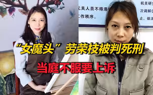 三罪并罚！“女魔头”劳荣枝一审被判死刑，当庭表示不服要上诉
