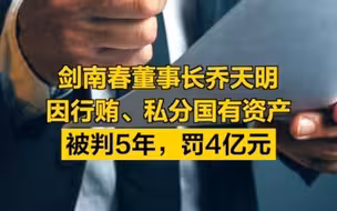 剑南春董事长乔天明因行贿、私分国有资产被判5年，罚4亿元