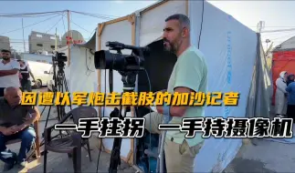 加沙记者遭以军炮击截肢 仅用一个月重返岗位：一手拄拐、一手拿摄像机拍摄