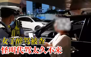 这锅我不背！女子醉驾被查怪叫代驾太久不来