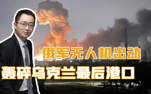 俄军出动大批无人机，连番轰炸3座港口，掐断乌克兰的海上生命线