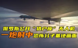 俄罗斯公开“猎户座”无人机 一炮射中恐怖分子基地画面