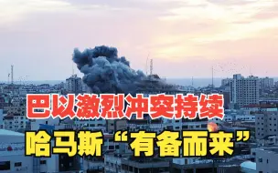 巴以激烈冲突持续，哈马斯“有备而来”，短期内恐难结束