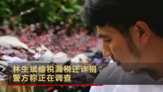 林生斌偷税漏税还诈捐？警方称正在调查
