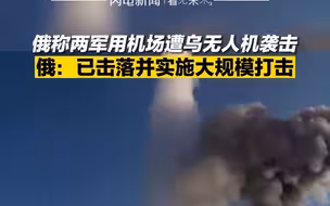 俄称两军用机场遭乌无人机袭击 俄：已击落并实施大规模打击