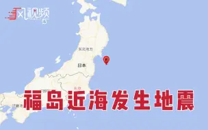 日本福岛县近海海域发生6.0级地震：不会影响相关核设施
