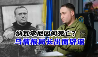 纳瓦尔尼因何死亡？乌情报局长出面辟谣！为何要反其道而行之？