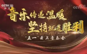 《音乐传递温暖 坚持就是胜利——“五一”云上音乐会》