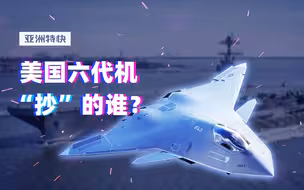 亚洲特快：美国六代机“抄”的谁？歼-20总师说……