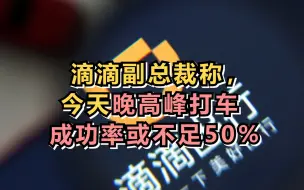 滴滴副总裁称，今天晚高峰打车成功率或不足50%