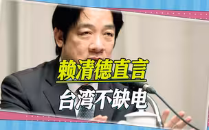 台湾电价即将暴涨，赖清德却逞口舌之快，直言台湾其实不缺电