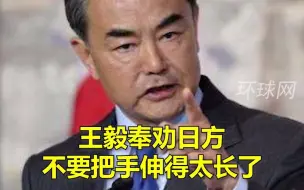 王毅奉劝日方不要把手伸得太长了，不要被一些国家带节奏
