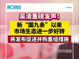 吴清重磅发声！新“国九条”以来市场生态进一步好转 将发布促进并购重组措施