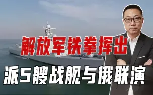 瞄准日本海！解放军铁拳挥出，派5艘战舰与俄联演，仅仅是个开始