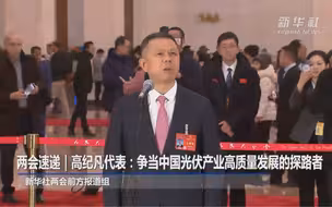 #视听看两会 两会速递｜高纪凡代表：争当中国光伏产业高质量发展的探路者（新华社）