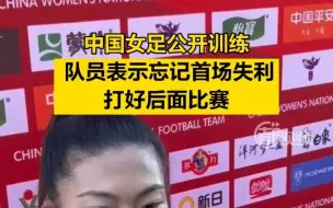 中国女足公开训练，队员表示：忘记首场失利，打好后面比赛！