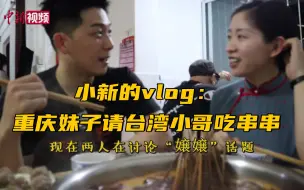 小新的vlog：重庆妹子请台湾小哥吃串串