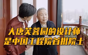 【吾家吾国】大唐芙蓉园的设计师是中国工程院首批院士