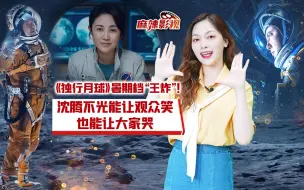 麻辣影视｜《独行月球》暑期档“王炸”！沈腾不光能让观众笑，也能让大家哭