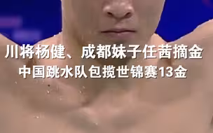 川将杨健、成都妹子任茜摘金，中国跳水队包揽世锦赛13金。为“梦之队”点赞！