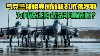 乌克兰情急之下求助，欲租借美国战机对抗俄罗斯，这做法非常危险