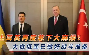局势持续升级！俄军已做好战斗准备，土耳其意外参与其中