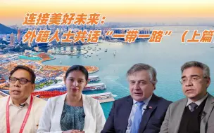 连接美好未来：外籍人士共话“一带一路”（上篇）