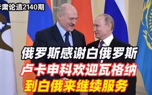 李肃：俄罗斯感谢白俄罗斯，卢卡申科欢迎瓦格纳到白俄来继续服务