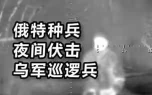 俄特种兵夜间伏击两名乌军巡逻兵，爆头一人后直接用爆炸物“补刀”炸死试图逃跑的另一人