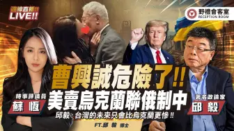 曹兴诚驳斥「亲中艳照」求偿一亿！美国「卖乌克兰」没约泽伦斯基！ FT.【苏恒 × 邱毅】| 野礼会客室