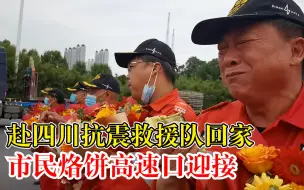市民烙饼迎接抗震救援队回家，救援队员边吃边哭几度哽咽