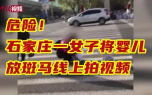 危险！石家庄一女子将婴儿放斑马线上拍视频