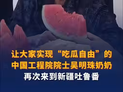 让大家实现“吃瓜自由”的中国工程院院士吴明珠奶奶再次来到新疆吐鲁番