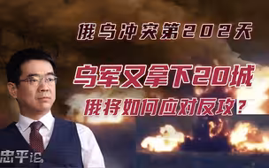 宋忠平：乌军闪电战又拿下20城？俄罗斯如何应对乌军反攻？